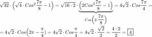 \sqrt{32}\cdot\Big(\sqrt{4}\cdot Cos^{2} \dfrac{7\pi }{8} -1\Big)=\sqrt{16\cdot 2}\cdot \underbrace{\Big(2Cos^{2}\dfrac{7\pi }{8}-1\Big)}_{Cos\Big(2\cdot \dfrac{7\pi }{8}\Big)}=4\sqrt{2}\cdot Cos\dfrac{7\pi }{4}==4\sqrt{2}\cdot Cos\Big(2\pi-\dfrac{\pi }{4})=4\sqrt{2}\cdot Cos\dfrac{\pi }{4}=4\sqrt{2}\cdot\dfrac{\sqrt{2} }{2}=\dfrac{4\cdot 2}{2}=\boxed4