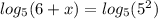 log_{5}(6 + x) = log_{5}( {5}^{2} )