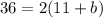 36 = 2(11 + b)