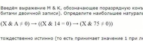 введем выражение м и к обозначающие поразрядную конъюнкцию. определите наибольшее натуральное а, при