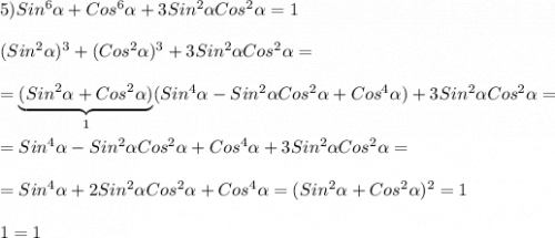 5)Sin^{6}\alpha +Cos^{6}\alpha+3Sin^{2}\alpha Cos^{2}\alpha=1(Sin^{2}\alpha )^{3}+(Cos^{2}\alpha )^{3}+3Sin^{2}\alpha Cos^{2}\alpha==\underbrace{(Sin^{2}\alpha +Cos^{2}\alpha)}_{1}(Sin^{4} \alpha-Sin^{2}\alpha Cos^{2}\alpha +Cos^{4}\alpha)+3Sin^{2}\alpha Cos^{2}\alpha==Sin^{4} \alpha-Sin^{2}\alpha Cos^{2}\alpha +Cos^{4}\alpha+3Sin^{2}\alpha Cos^{2}\alpha==Sin^{4} \alpha+2Sin^{2}\alpha Cos^{2}\alpha +Cos^{4}\alpha=(Sin^{2}\alpha+Cos^{2}\alpha)^{2}=11=1