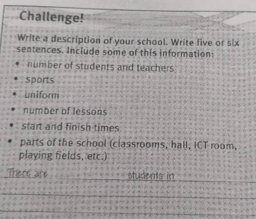 Challenge! Write a description of your school Write five or six sentences. Include some of this info