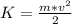 K=\frac{m*v^{2} }{2}