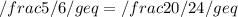 /frac 5/6 /geq = /frac 20/24 /geq