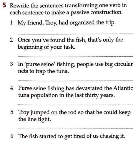 5 Rewrite the sentences transforming one verb in each sentence to make a passive construction.