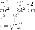 \frac{mv^{2}}{2} = \frac{kA^{2}}{2} | *2\\mv^{2} = kA^{2} | : m\\v^{2} = \frac{kA^{2}}{m} \\v = \sqrt{\frac{kA^{2}}{m} }