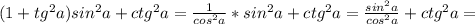 (1 + tg^{2}a )sin^{2} a + ctg^{2} a = \frac{1}{cos^{2} a} * sin^{2} a + ctg^{2} a = \frac{sin^{2} a}{cos^{2} a} + ctg^{2} a =