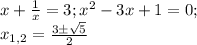 x+\frac{1}{x}=3; x^2-3x+1=0;\\x_{1,2}=\frac{3\pm\sqrt{5} }{2}