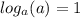 \displaystyle log_{a}(a)=1