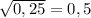 \sqrt{0,25}=0,5