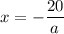 x = -\dfrac{20}{a}