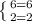 \left \{ {{6=6} \atop {2=2}} \right.