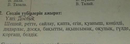 2. Сөздің түбірлерін ажырат: Үлгі: Достық Шешей, ретте, сайлау, қапта, егін, қуаныш, көңілді, дидарл