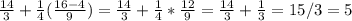 \frac{14}{3}+\frac{1}{4}(\frac{16-4}{9} ) = \frac{14}{3}+\frac{1}{4}*\frac{12}{9} = \frac{14}{3}+\frac{1}{3}=15/3=5