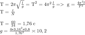 \text{T = }2\pi\sqrt{\frac{l}{g}}\text{ = T}^2\text{ = 4}\pi^2\frac{l}{g}=\text{ g = }\frac{4\pi^2l}{T^2}\\ \text{T = }\frac{t}{N} \\ \\ \text{T = }\frac{60}{34}\text{ = 1,76 c}\\ g=\frac{4*3,14^2*0,8}{1,76^2} \asymp10,2