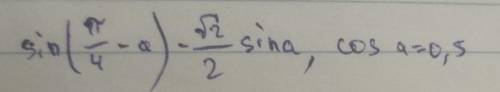 решить эту задачу Sin(π/4-a) -√2/2sin a, cos a=0, 5