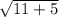 \sqrt{11 + 5}