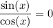 \displaystyle \frac{ \sin(x) }{ \cos(x) } = 0