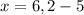 x=6,2-5