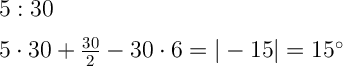 \Large \boldsymbol {} 5:30 5\cdot 30 +\frac{30}{2} -30\cdot 6 =|-15|=15^{\circ}