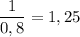 \dfrac{1}{0,8} =1,25