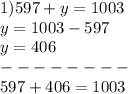 1)597 + y = 1003 \\ y = 1003 - 597 \\ y = 406 \\ - - - - - - - - \\ 597 + 406 = 1003