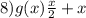 8)g(x) \frac{x }{2} + x