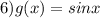 6)g(x) = sinx