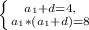 \left \{ {a_{1} + d = 4,} \atop {a_{1} * (a_{1}+d) = 8}} \right.