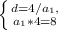 \left \{ d = 4 / a_{1},} \atop {a_{1} * 4 = 8}} \right.