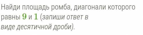 Найди площадь ромба, диагонали которого равны 9 и 1 (запиши ответ в виде десятичной дроби).