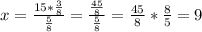 x=\frac{15*\frac{3}{8}}{\frac{5}{8}}=\frac{\frac{45}{8}}{\frac{5}{8}}=\frac{45}{8}*\frac{8}{5}=9