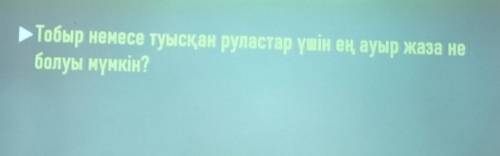 Тобыр немесе туысқан руластар үшін ең ауыр жаза не? Көмек тесіңдерші