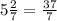 5\frac{2}{7} = \frac{37}{7}