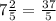 7\frac{2}{5} = \frac{37}{5}