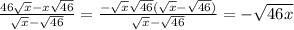 \frac{46\sqrt{x} - x\sqrt{46} }{\sqrt{x} - \sqrt{46} } = \frac{-\sqrt{x} \sqrt{46} (\sqrt{x} -\sqrt{46}) }{\sqrt{x} -\sqrt{46}} = -\sqrt{46x}