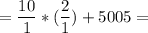 = \displaystyle\frac{10}{1} *(\frac{2}{1} ) +5 005=