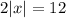 \displaystyle2|x|=12