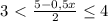 3\ \textless \ \frac{5-0,5x}{2}\leq4