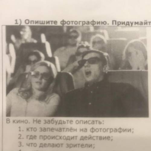 1) Опишите фотографию. Придумайте 10 и более предложений В кино. Не забудьте описать: 1. Кто запечат