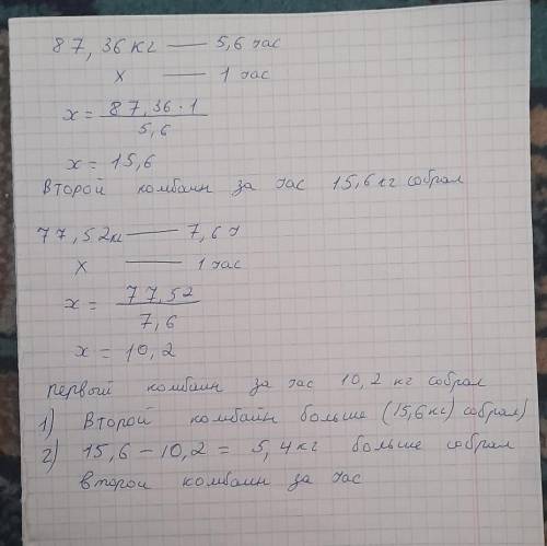 ( ДАМ ) два комбайна собирали урожаи первый собрал 77,52 кг за 7.6ч а второй 87.36кг за 5.6 часов у