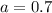 a=0.7