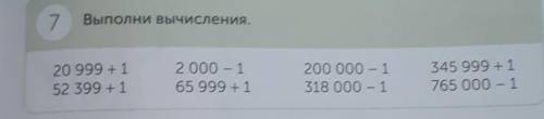 7. Выполни вычисления. 20 999 + 1 52 399 +1 2000 – 1 65 999 +1 200 000 - 1 318 000 - 1 345 999 + 1 7