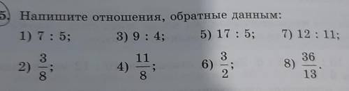 5. Напишите отношения, обратные данным: 1) 7: 5; 3) 9:4; 5) 17 : 5; 7) 12:11; 11 36 3 2) =; 8 4) 6)