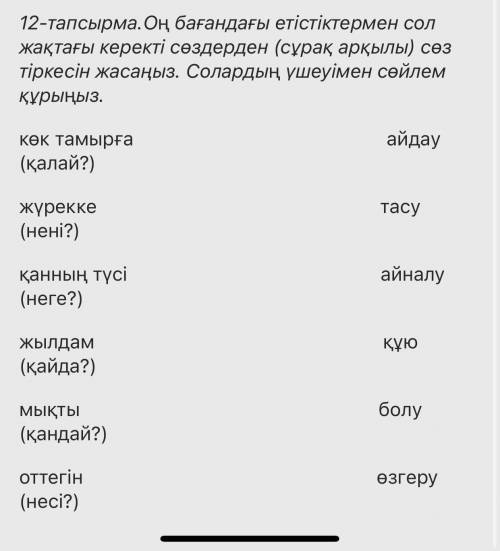 12-тапсырма.Оң бағандағы етістіктермен сол жақтағы керекті сөздерден (сұрақ арқылы) сөз тіркесін жас