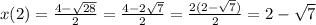 x(2) = \frac{4-\sqrt{28} }{2} = \frac{4-2\sqrt{7} }{2} = \frac{2(2-\sqrt{7}) }{2} = 2-\sqrt{7}