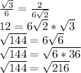 \frac{\sqrt{3} }{6} =\frac{2}{6\sqrt{2} } \\12 = 6\sqrt{2} *\sqrt{3} \\\sqrt{144}= 6\sqrt{6}\\\sqrt{144} = \sqrt{6*36} \\\sqrt{144}=\sqrt{216}