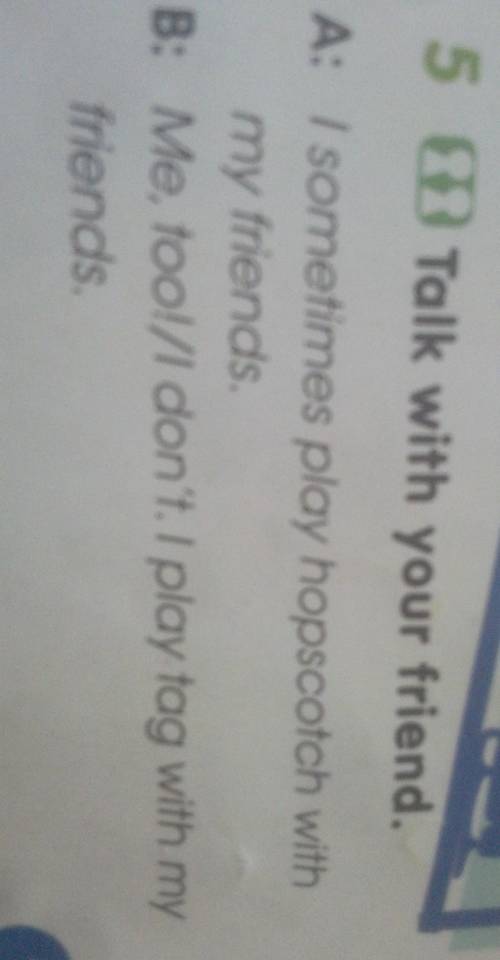 5 Talk with your friend. A: / sometimes play hopscotch with my friends. B: Me, too!/I don't. I play