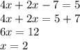 4x + 2x - 7 = 5 \\ 4x + 2x = 5 + 7 \\ 6x = 12 \: \: \: \: \: \: \: \: \: \: \: \: \: \: \: \: \\ x = 2 \: \: \: \: \: \: \: \: \: \: \: \: \: \: \: \: \: \: \: \: