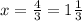 x=\frac{4}{3}=1\frac{1}{3}